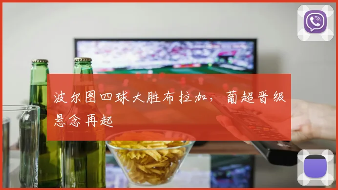 波尔图四球大胜布拉加,葡超晋级悬念再起