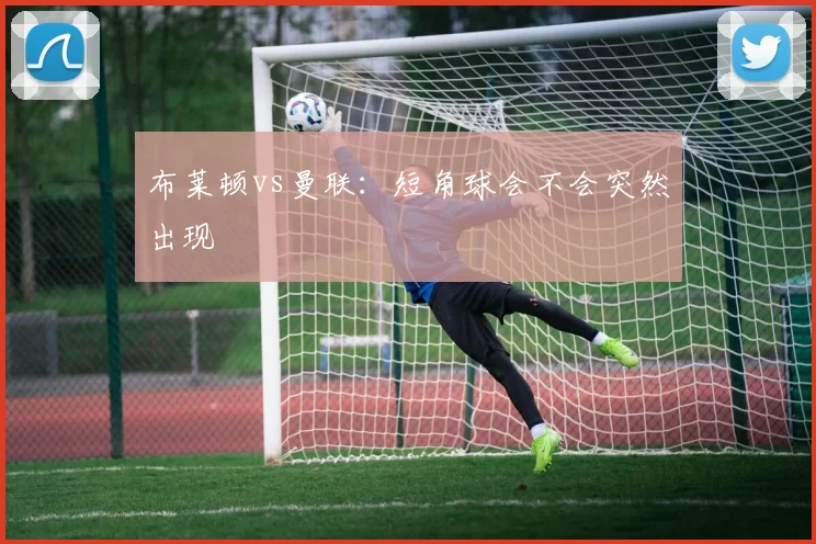 布莱顿vs曼联:短角球会不会突然出现