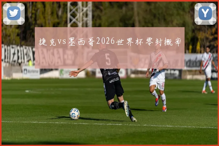 捷克vs墨西哥2026世界杯零封概率