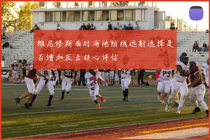 维尼修斯面对海地防线远射选择是否增加反击核心评估