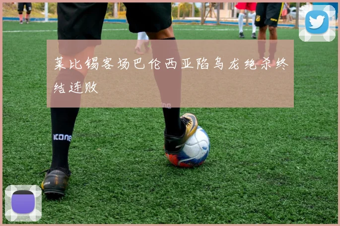 莱比锡客场巴伦西亚陷乌龙绝杀终结连败