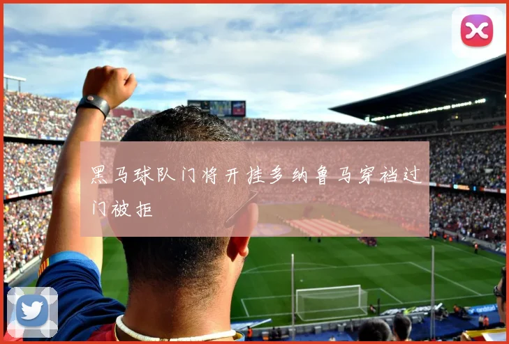 黑马球队门将开挂多纳鲁马穿裆过门被拒
