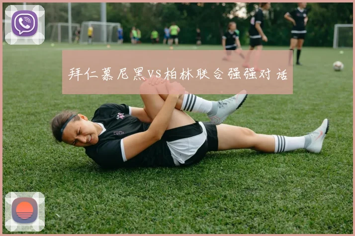 拜仁慕尼黑vs柏林联合强强对话
