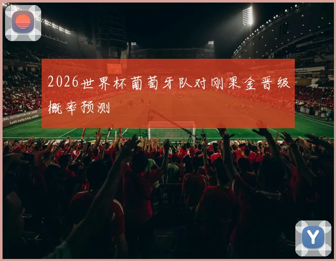 2026世界杯葡萄牙队对刚果金晋级概率预测