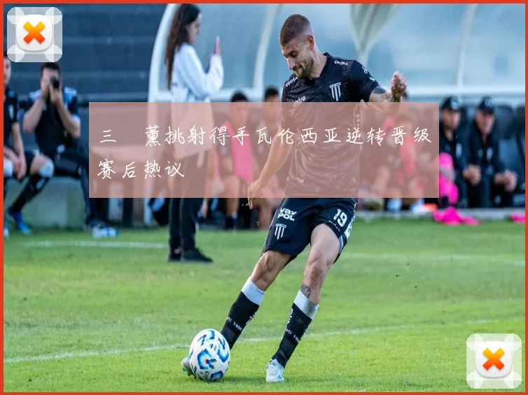 三笘薰挑射得手瓦伦西亚逆转晋级赛后热议