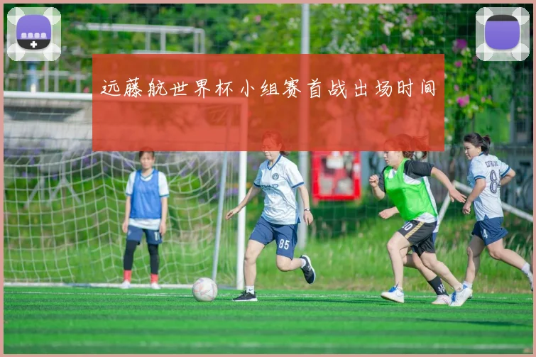 远藤航世界杯小组赛首战出场时间