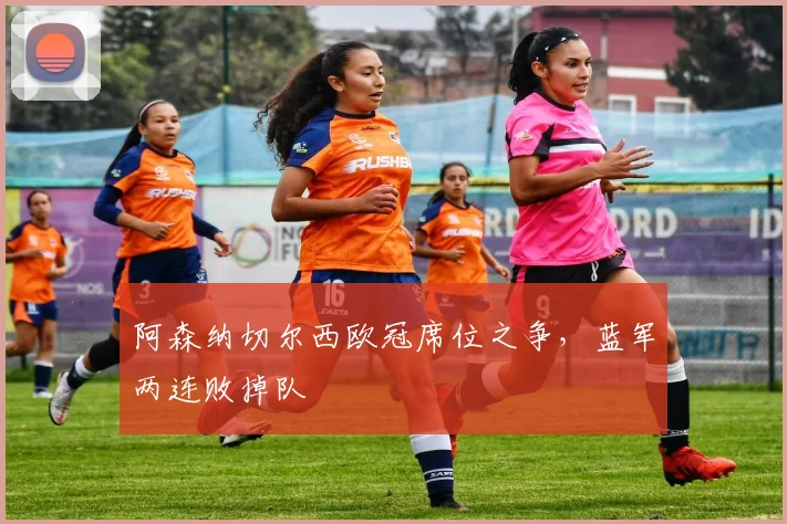 阿森纳切尔西欧冠席位之争,蓝军两连败掉队