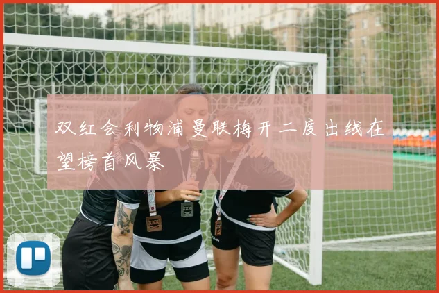 双红会利物浦曼联梅开二度出线在望榜首风暴