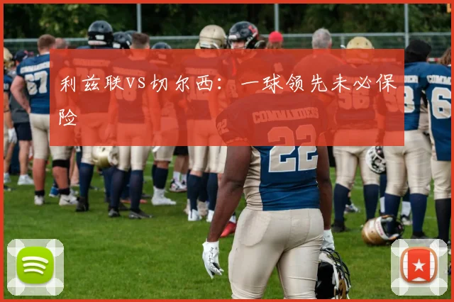 利兹联vs切尔西:一球领先未必保险