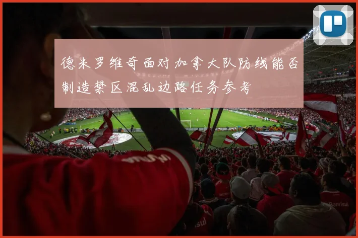 德米罗维奇面对加拿大队防线能否制造禁区混乱边路任务参考