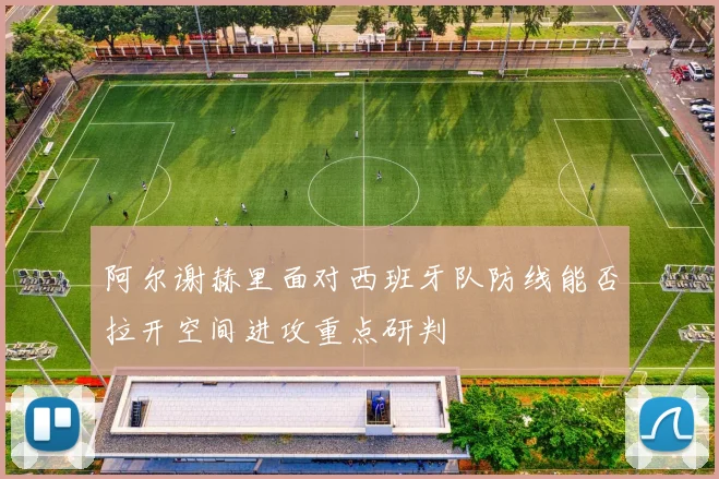 阿尔谢赫里面对西班牙队防线能否拉开空间进攻重点研判