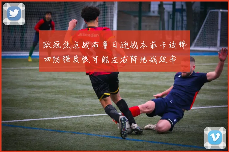 欧冠焦点战布鲁日迎战本菲卡边锋回防强度很可能左右阵地战效率