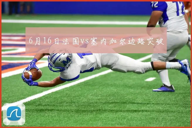 6月16日法国vs塞内加尔边路突破