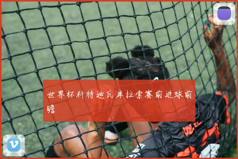 世界杯科特迪瓦库拉索赛前进球前瞻