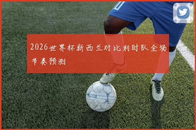 2026世界杯新西兰对比利时队全场节奏预测
