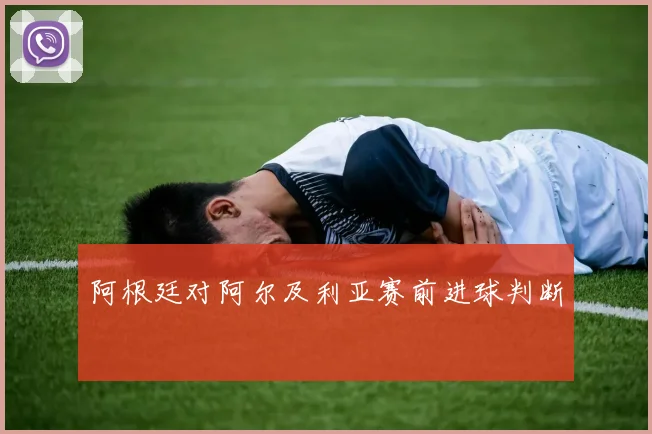 阿根廷对阿尔及利亚赛前进球判断