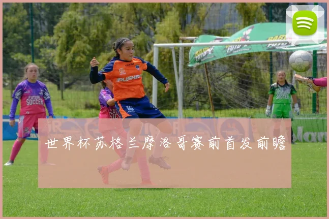 世界杯苏格兰摩洛哥赛前首发前瞻