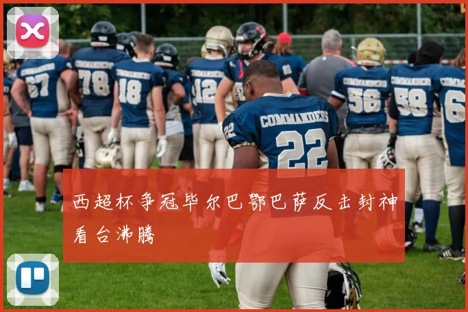 西超杯争冠毕尔巴鄂巴萨反击封神看台沸腾