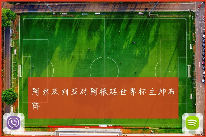 阿尔及利亚对阿根廷世界杯主帅布阵