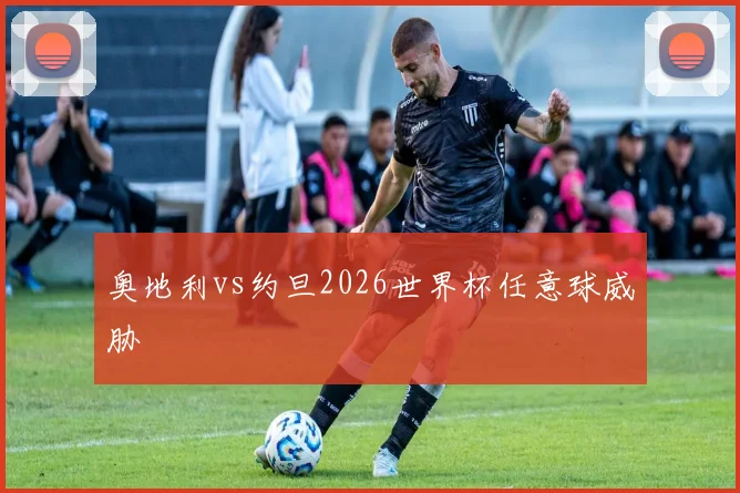 奥地利vs约旦2026世界杯任意球威胁
