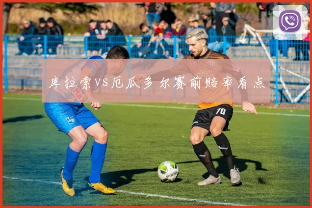 库拉索vs厄瓜多尔赛前赔率看点