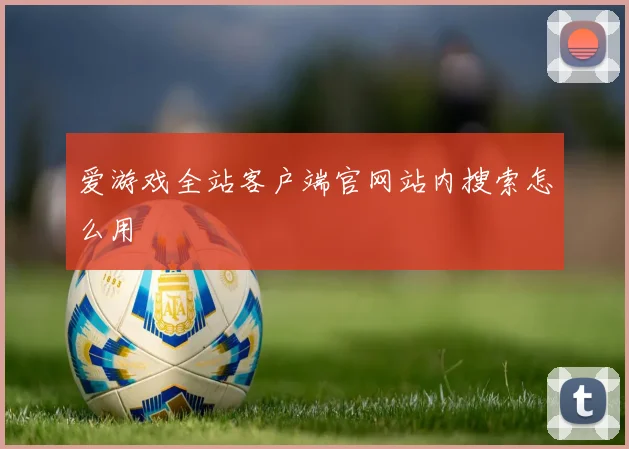 爱游戏全站客户端官网站内搜索怎么用
