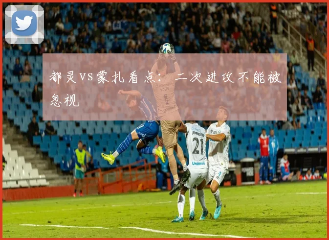 都灵vs蒙扎看点：二次进攻不能被忽视