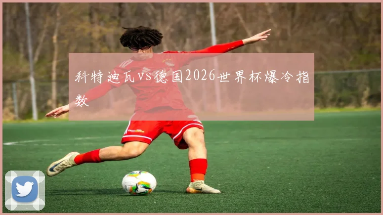 科特迪瓦vs德国2026世界杯爆冷指数