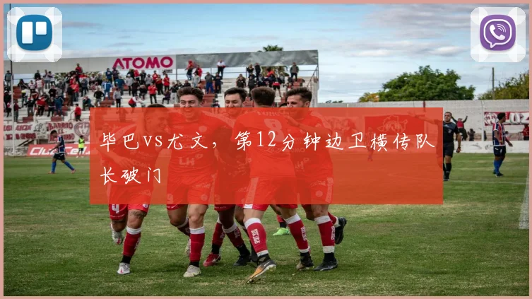毕巴vs尤文，第12分钟边卫横传队长破门