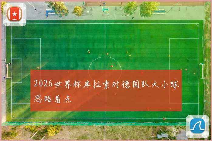 2026世界杯库拉索对德国队大小球思路看点