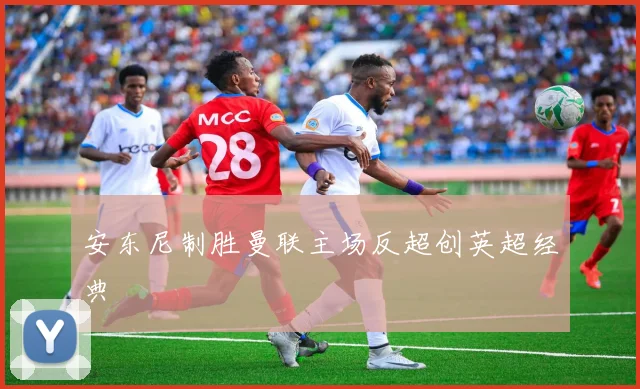 安东尼制胜曼联主场反超创英超经典
