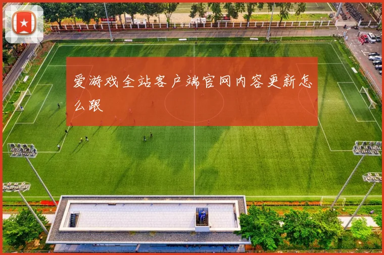 爱游戏全站客户端官网内容更新怎么跟
