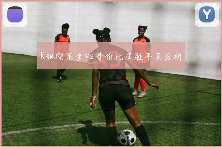 K组刚果金vs哥伦比亚胜平负分析