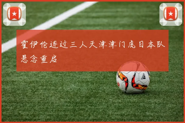 霍伊伦连过三人天津津门虎日本队悬念重启