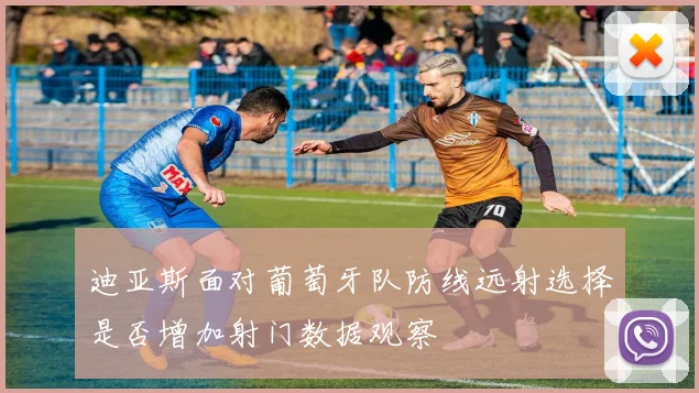 迪亚斯面对葡萄牙队防线远射选择是否增加射门数据观察