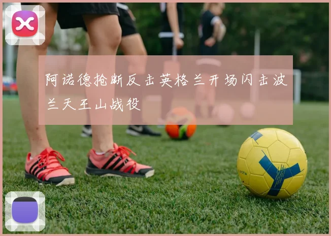 阿诺德抢断反击英格兰开场闪击波兰天王山战役