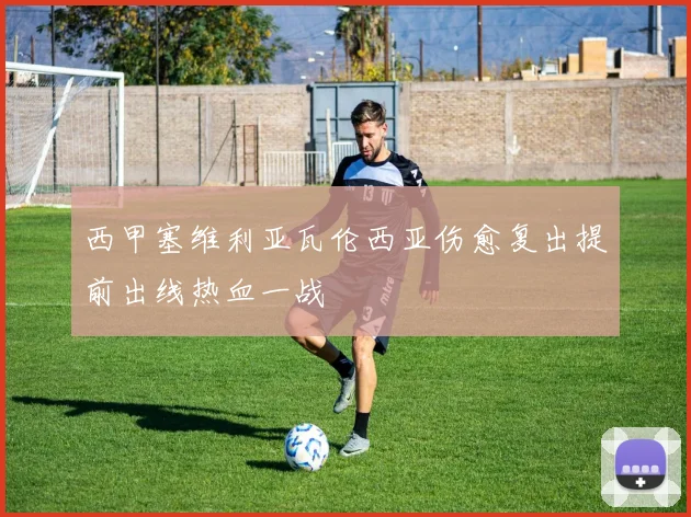 西甲塞维利亚瓦伦西亚伤愈复出提前出线热血一战