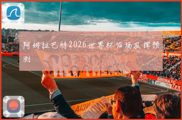 阿姆拉巴特2026世界杯临场发挥预测