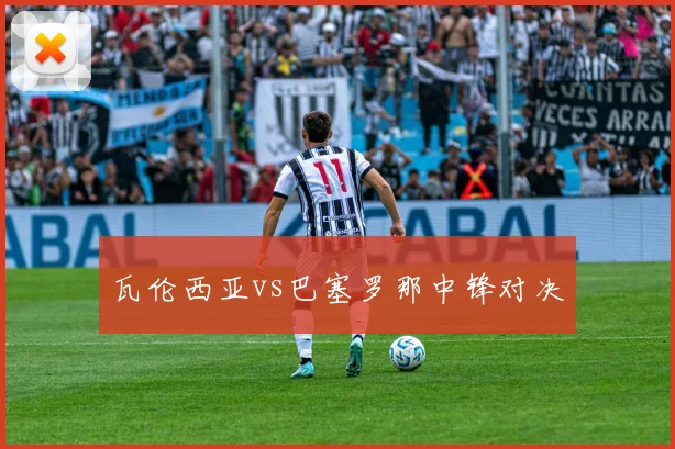瓦伦西亚vs巴塞罗那中锋对决