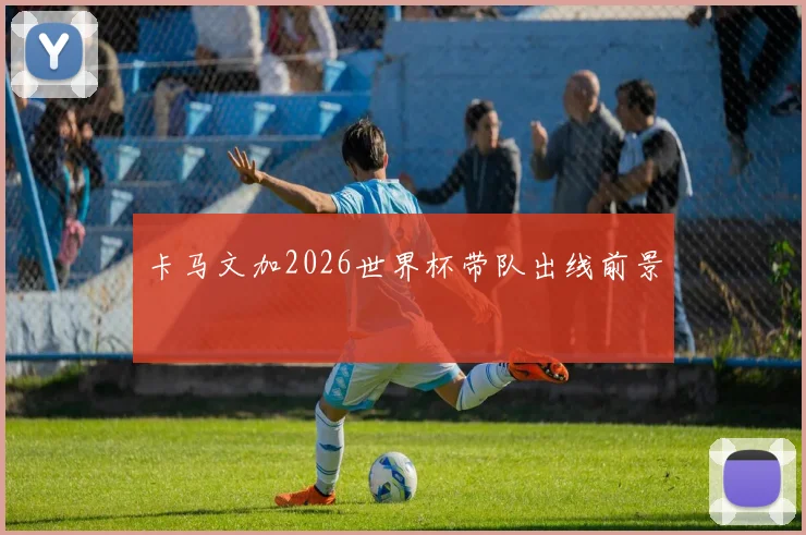 卡马文加2026世界杯带队出线前景
