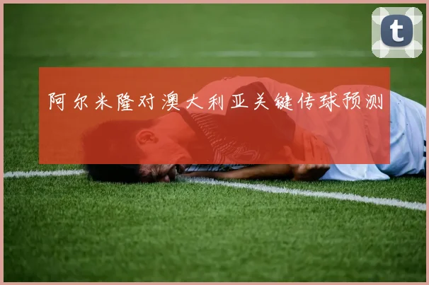 阿尔米隆对澳大利亚关键传球预测