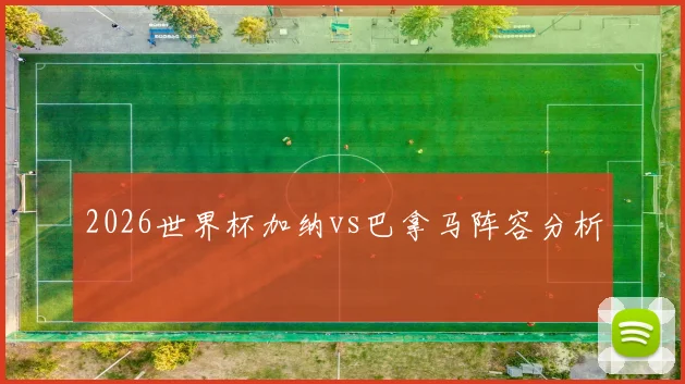 2026世界杯加纳vs巴拿马阵容分析