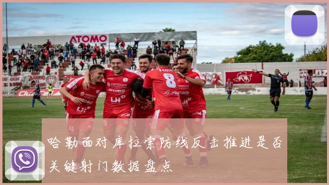 哈勒面对库拉索防线反击推进是否关键射门数据盘点