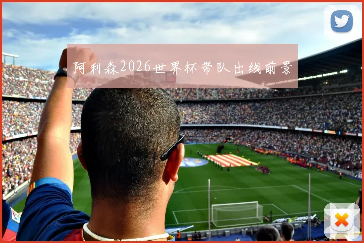 阿利森2026世界杯带队出线前景