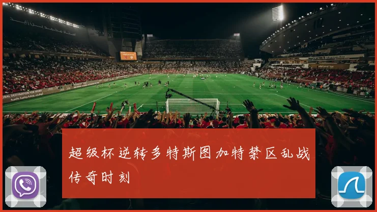 超级杯逆转多特斯图加特禁区乱战传奇时刻